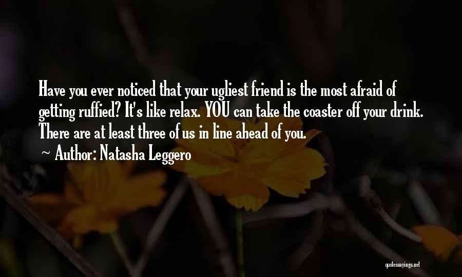 Natasha Leggero Quotes: Have You Ever Noticed That Your Ugliest Friend Is The Most Afraid Of Getting Ruffied? It's Like Relax. You Can