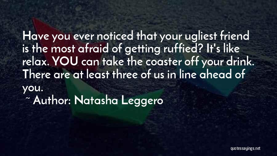 Natasha Leggero Quotes: Have You Ever Noticed That Your Ugliest Friend Is The Most Afraid Of Getting Ruffied? It's Like Relax. You Can