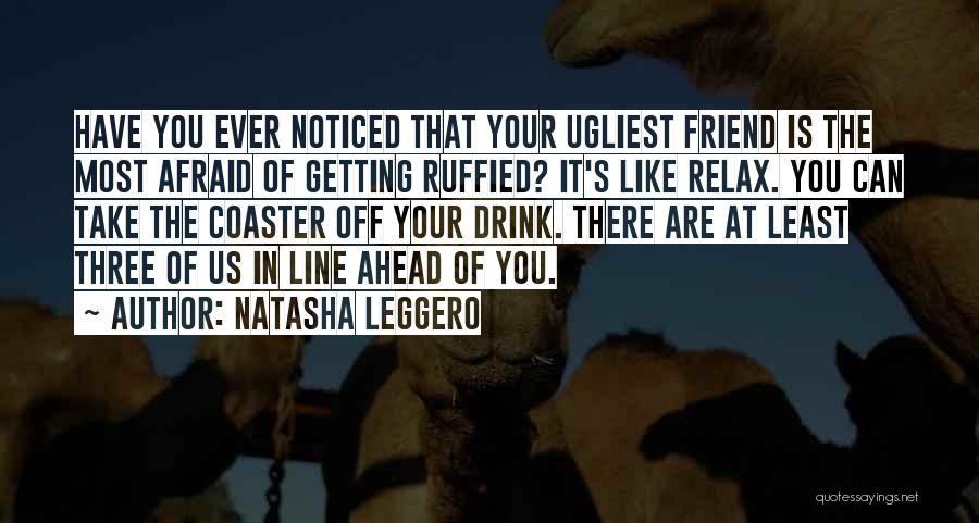 Natasha Leggero Quotes: Have You Ever Noticed That Your Ugliest Friend Is The Most Afraid Of Getting Ruffied? It's Like Relax. You Can