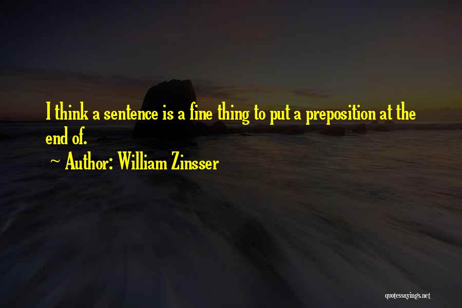 William Zinsser Quotes: I Think A Sentence Is A Fine Thing To Put A Preposition At The End Of.