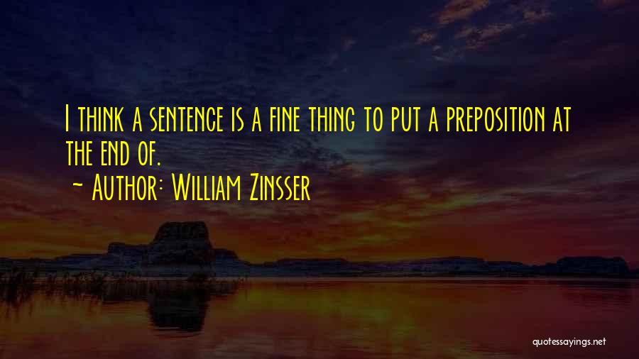William Zinsser Quotes: I Think A Sentence Is A Fine Thing To Put A Preposition At The End Of.