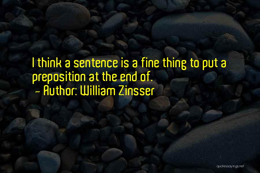 William Zinsser Quotes: I Think A Sentence Is A Fine Thing To Put A Preposition At The End Of.