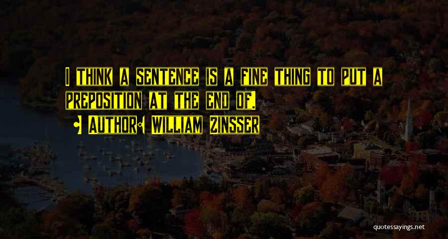 William Zinsser Quotes: I Think A Sentence Is A Fine Thing To Put A Preposition At The End Of.