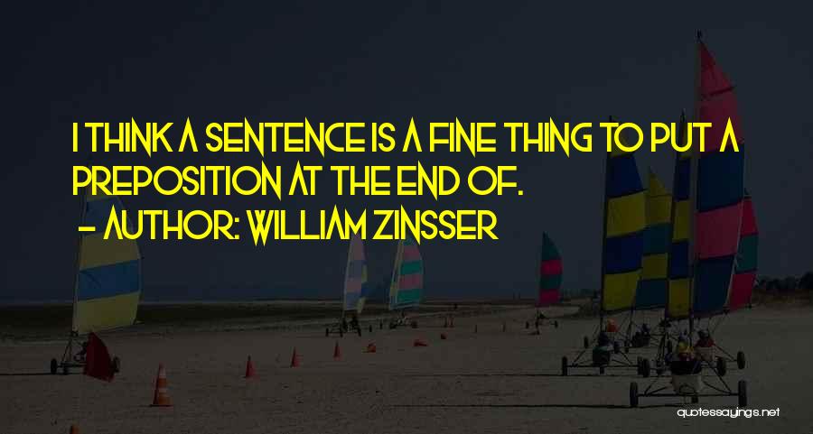 William Zinsser Quotes: I Think A Sentence Is A Fine Thing To Put A Preposition At The End Of.