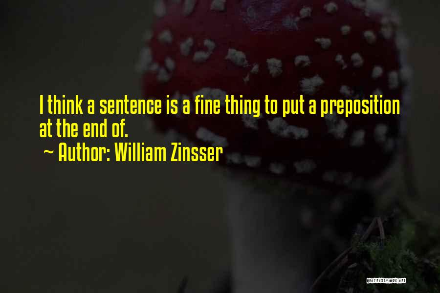 William Zinsser Quotes: I Think A Sentence Is A Fine Thing To Put A Preposition At The End Of.