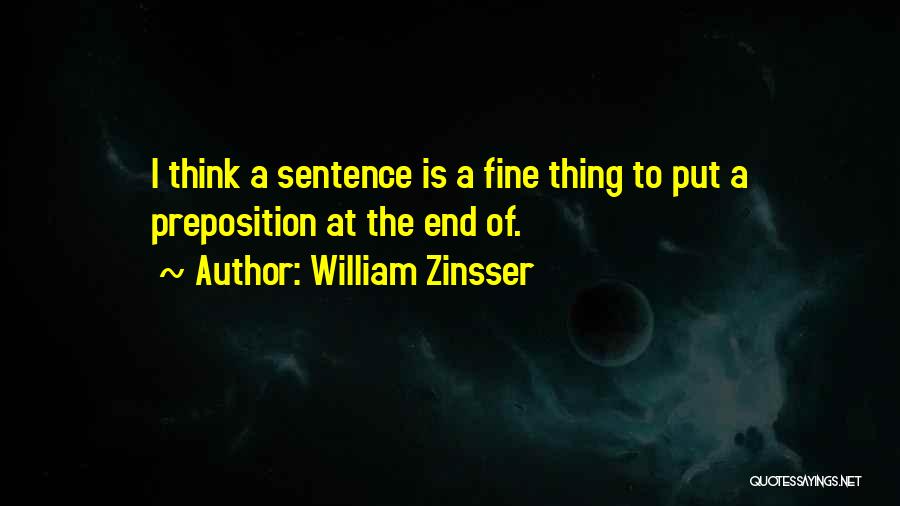William Zinsser Quotes: I Think A Sentence Is A Fine Thing To Put A Preposition At The End Of.