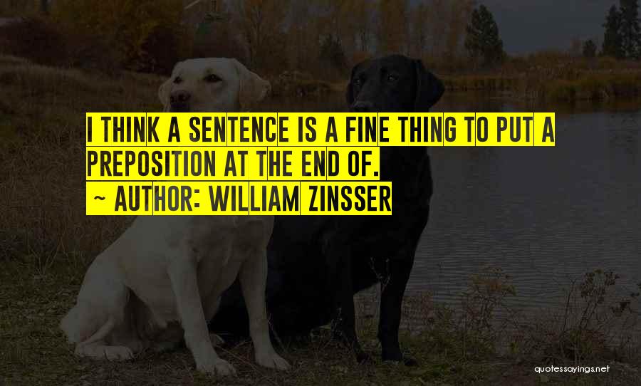 William Zinsser Quotes: I Think A Sentence Is A Fine Thing To Put A Preposition At The End Of.