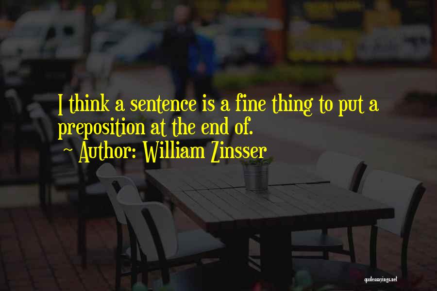 William Zinsser Quotes: I Think A Sentence Is A Fine Thing To Put A Preposition At The End Of.