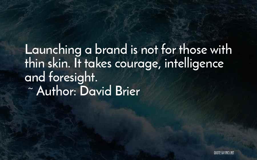 David Brier Quotes: Launching A Brand Is Not For Those With Thin Skin. It Takes Courage, Intelligence And Foresight.