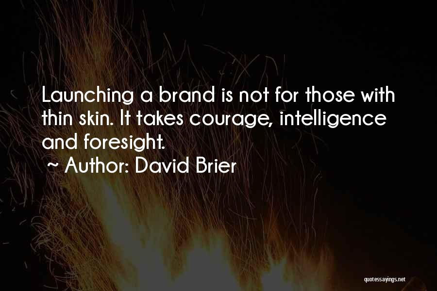 David Brier Quotes: Launching A Brand Is Not For Those With Thin Skin. It Takes Courage, Intelligence And Foresight.