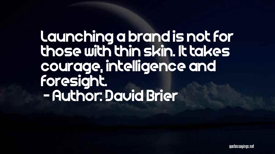 David Brier Quotes: Launching A Brand Is Not For Those With Thin Skin. It Takes Courage, Intelligence And Foresight.