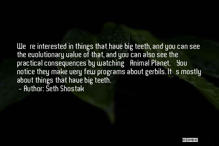 Seth Shostak Quotes: We're Interested In Things That Have Big Teeth, And You Can See The Evolutionary Value Of That, And You Can