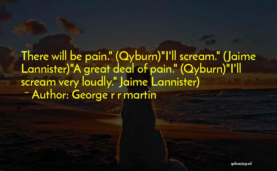 George R R Martin Quotes: There Will Be Pain. (qyburn)i'll Scream. (jaime Lannister)a Great Deal Of Pain. (qyburn)i'll Scream Very Loudly. Jaime Lannister)