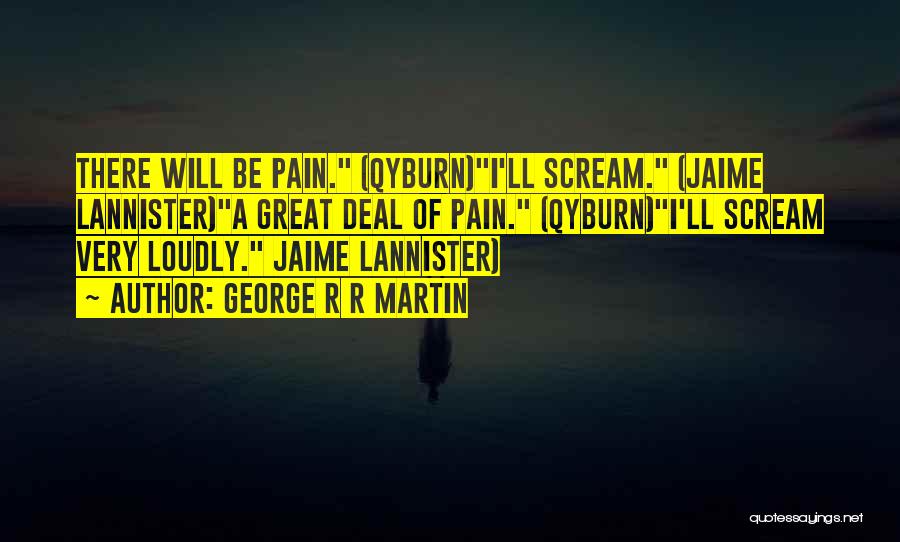 George R R Martin Quotes: There Will Be Pain. (qyburn)i'll Scream. (jaime Lannister)a Great Deal Of Pain. (qyburn)i'll Scream Very Loudly. Jaime Lannister)