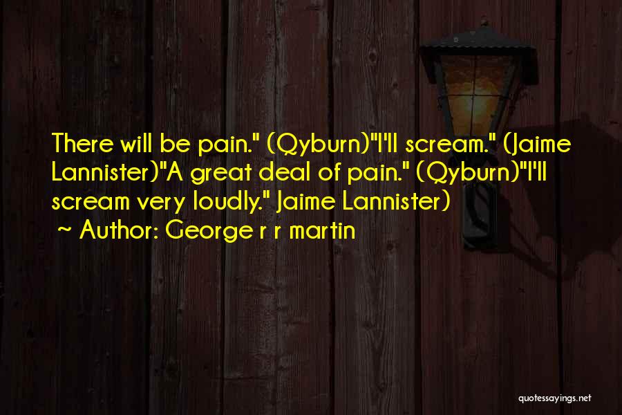 George R R Martin Quotes: There Will Be Pain. (qyburn)i'll Scream. (jaime Lannister)a Great Deal Of Pain. (qyburn)i'll Scream Very Loudly. Jaime Lannister)