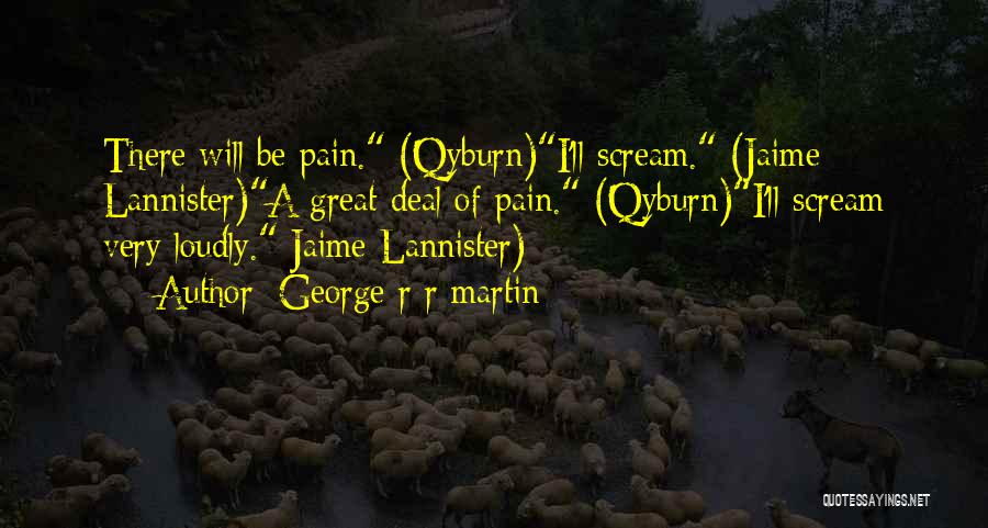 George R R Martin Quotes: There Will Be Pain. (qyburn)i'll Scream. (jaime Lannister)a Great Deal Of Pain. (qyburn)i'll Scream Very Loudly. Jaime Lannister)