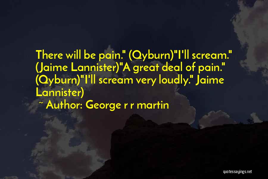 George R R Martin Quotes: There Will Be Pain. (qyburn)i'll Scream. (jaime Lannister)a Great Deal Of Pain. (qyburn)i'll Scream Very Loudly. Jaime Lannister)