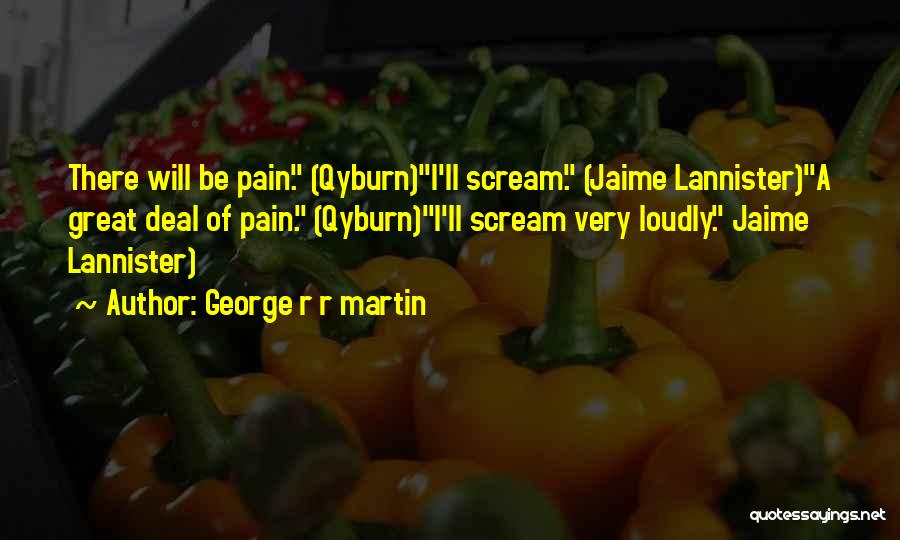 George R R Martin Quotes: There Will Be Pain. (qyburn)i'll Scream. (jaime Lannister)a Great Deal Of Pain. (qyburn)i'll Scream Very Loudly. Jaime Lannister)