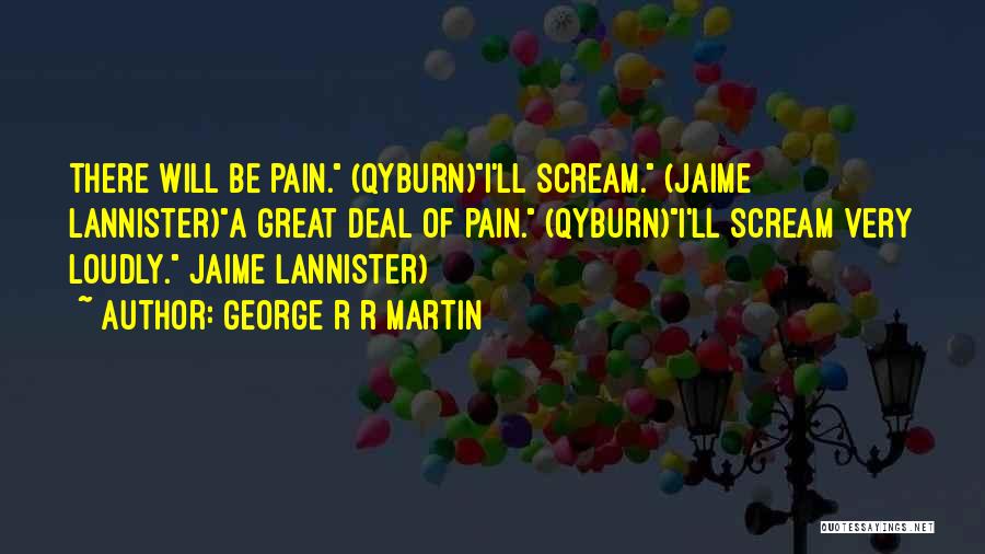 George R R Martin Quotes: There Will Be Pain. (qyburn)i'll Scream. (jaime Lannister)a Great Deal Of Pain. (qyburn)i'll Scream Very Loudly. Jaime Lannister)