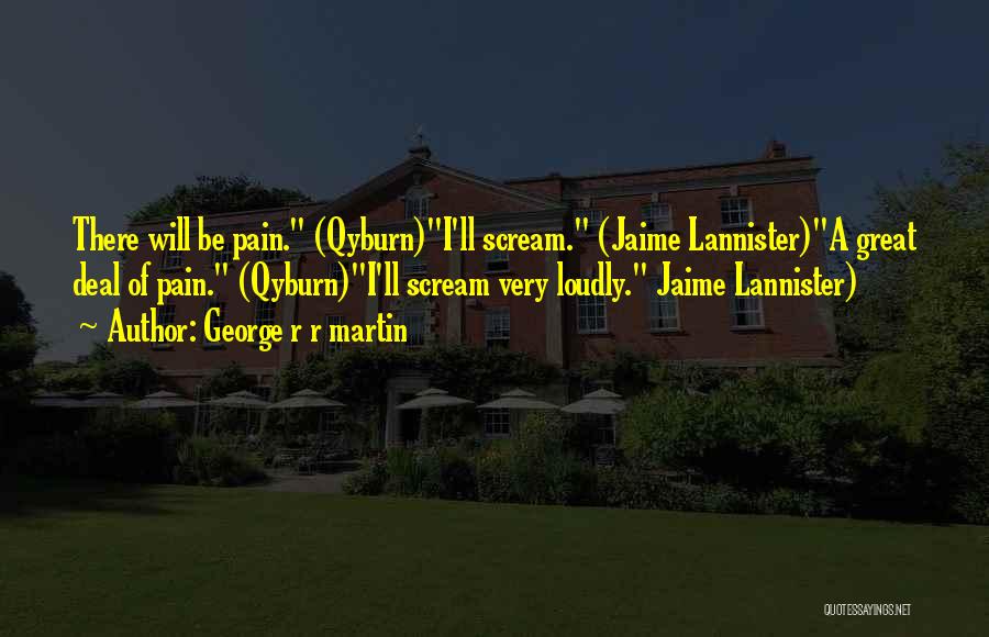George R R Martin Quotes: There Will Be Pain. (qyburn)i'll Scream. (jaime Lannister)a Great Deal Of Pain. (qyburn)i'll Scream Very Loudly. Jaime Lannister)