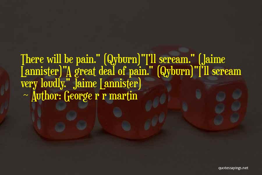 George R R Martin Quotes: There Will Be Pain. (qyburn)i'll Scream. (jaime Lannister)a Great Deal Of Pain. (qyburn)i'll Scream Very Loudly. Jaime Lannister)