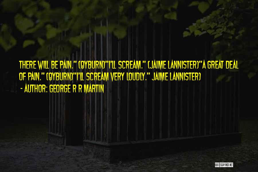 George R R Martin Quotes: There Will Be Pain. (qyburn)i'll Scream. (jaime Lannister)a Great Deal Of Pain. (qyburn)i'll Scream Very Loudly. Jaime Lannister)