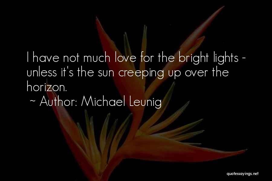 Michael Leunig Quotes: I Have Not Much Love For The Bright Lights - Unless It's The Sun Creeping Up Over The Horizon.