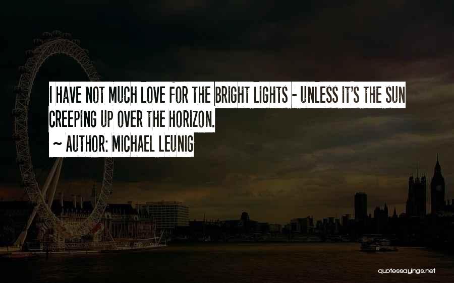 Michael Leunig Quotes: I Have Not Much Love For The Bright Lights - Unless It's The Sun Creeping Up Over The Horizon.