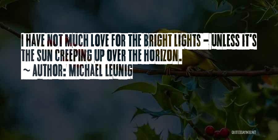 Michael Leunig Quotes: I Have Not Much Love For The Bright Lights - Unless It's The Sun Creeping Up Over The Horizon.