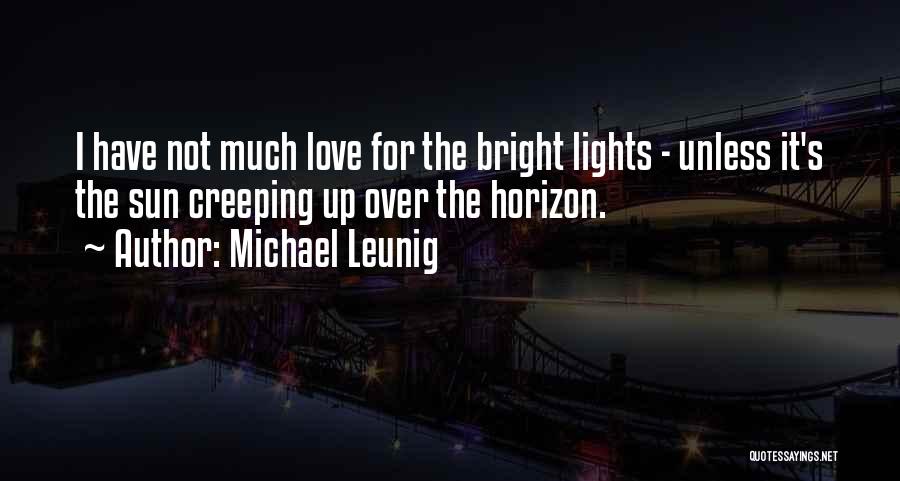 Michael Leunig Quotes: I Have Not Much Love For The Bright Lights - Unless It's The Sun Creeping Up Over The Horizon.