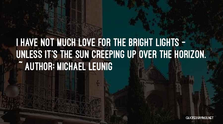 Michael Leunig Quotes: I Have Not Much Love For The Bright Lights - Unless It's The Sun Creeping Up Over The Horizon.