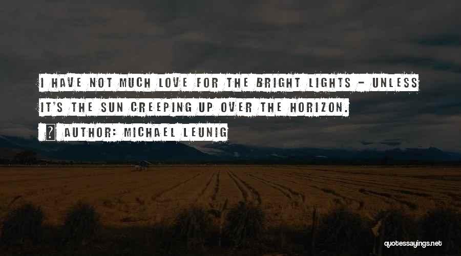 Michael Leunig Quotes: I Have Not Much Love For The Bright Lights - Unless It's The Sun Creeping Up Over The Horizon.
