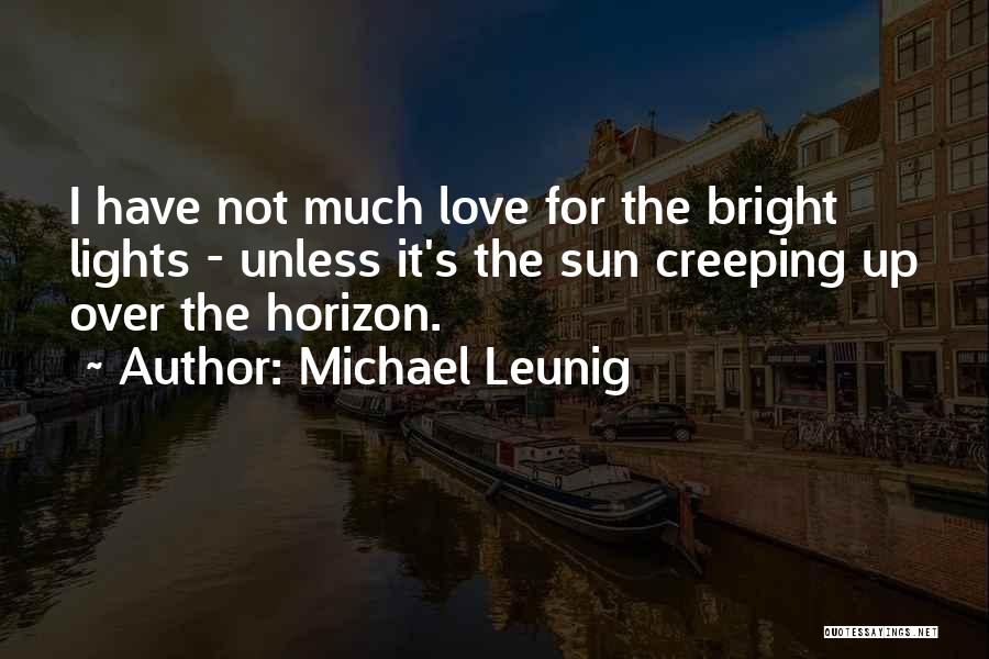 Michael Leunig Quotes: I Have Not Much Love For The Bright Lights - Unless It's The Sun Creeping Up Over The Horizon.