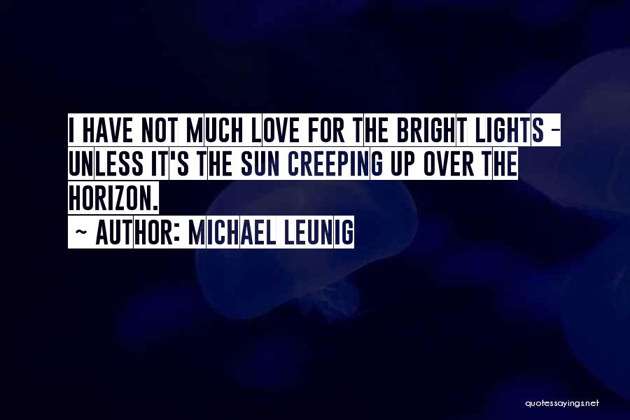 Michael Leunig Quotes: I Have Not Much Love For The Bright Lights - Unless It's The Sun Creeping Up Over The Horizon.