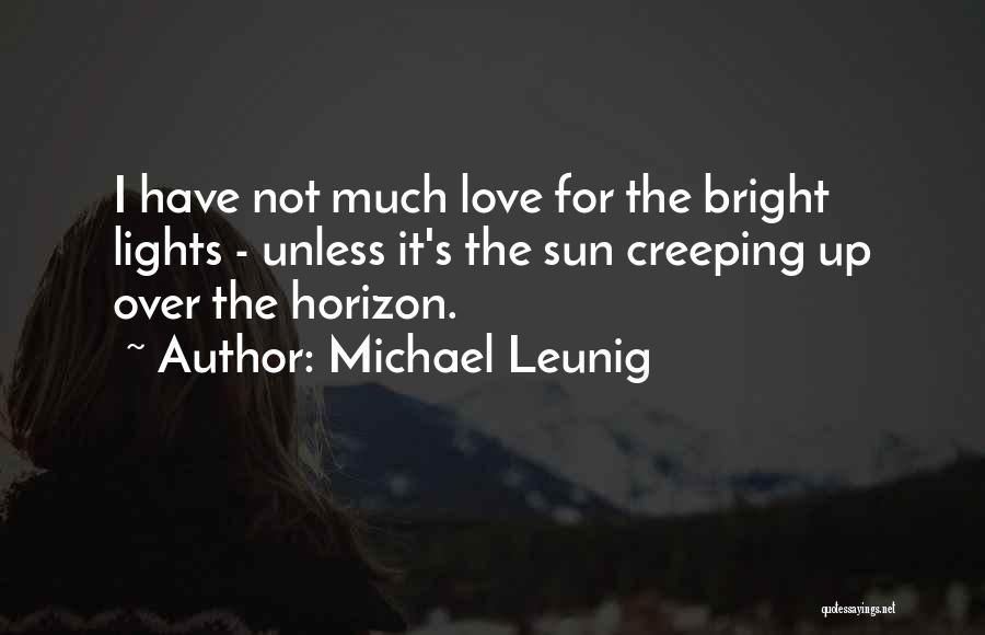 Michael Leunig Quotes: I Have Not Much Love For The Bright Lights - Unless It's The Sun Creeping Up Over The Horizon.