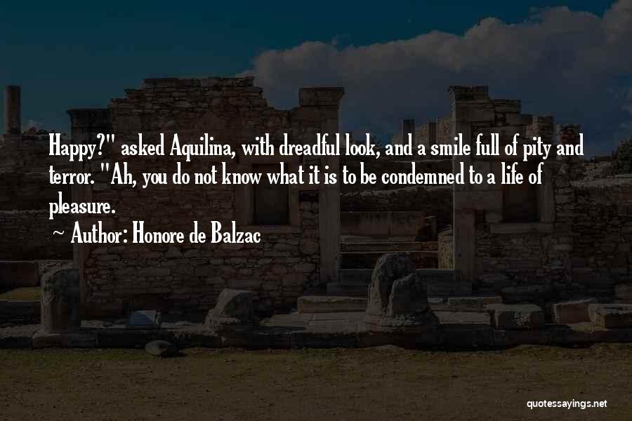 Honore De Balzac Quotes: Happy? Asked Aquilina, With Dreadful Look, And A Smile Full Of Pity And Terror. Ah, You Do Not Know What