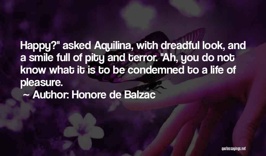 Honore De Balzac Quotes: Happy? Asked Aquilina, With Dreadful Look, And A Smile Full Of Pity And Terror. Ah, You Do Not Know What