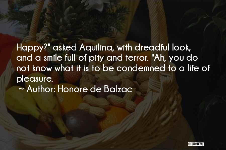 Honore De Balzac Quotes: Happy? Asked Aquilina, With Dreadful Look, And A Smile Full Of Pity And Terror. Ah, You Do Not Know What