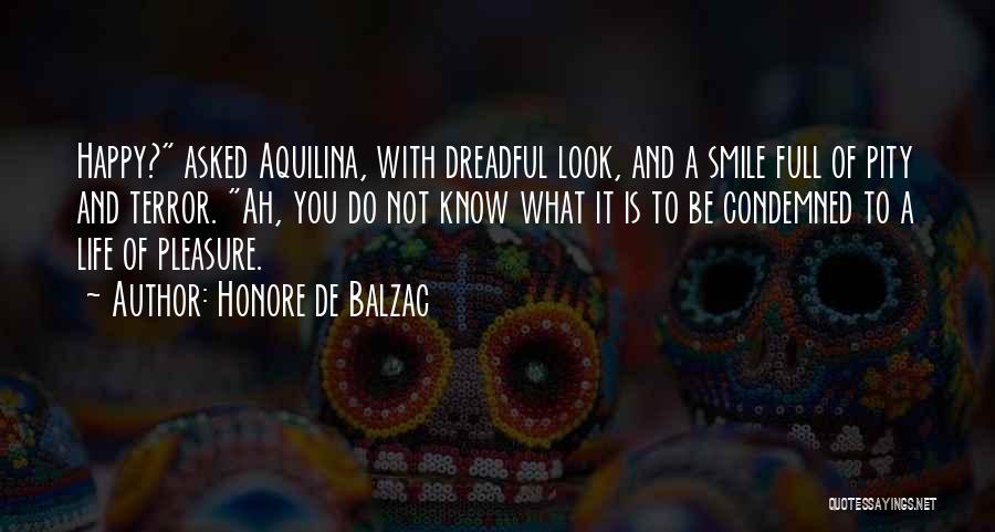 Honore De Balzac Quotes: Happy? Asked Aquilina, With Dreadful Look, And A Smile Full Of Pity And Terror. Ah, You Do Not Know What