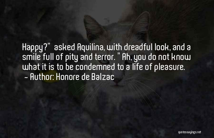 Honore De Balzac Quotes: Happy? Asked Aquilina, With Dreadful Look, And A Smile Full Of Pity And Terror. Ah, You Do Not Know What