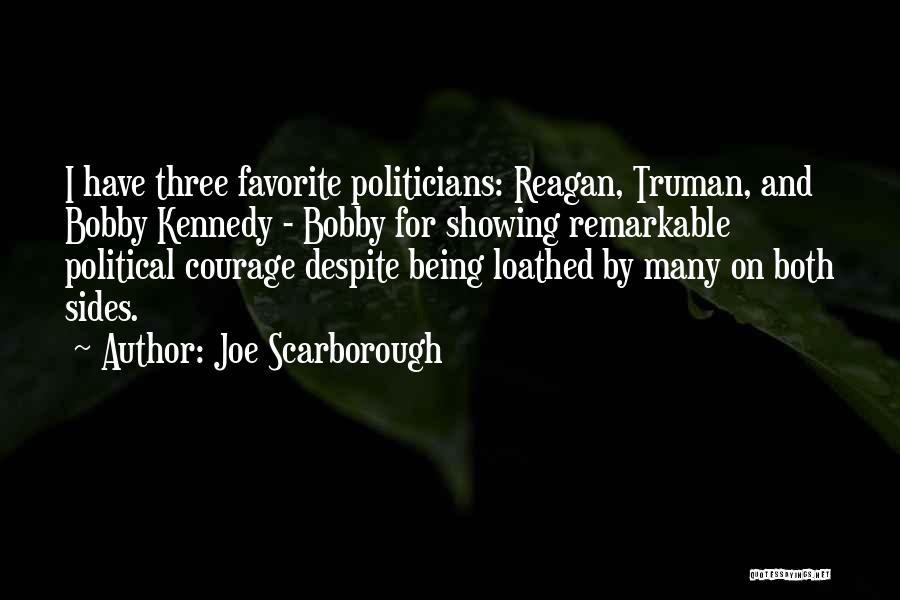 Joe Scarborough Quotes: I Have Three Favorite Politicians: Reagan, Truman, And Bobby Kennedy - Bobby For Showing Remarkable Political Courage Despite Being Loathed