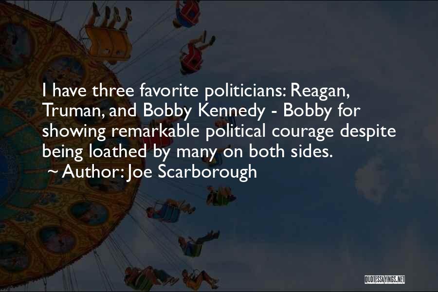 Joe Scarborough Quotes: I Have Three Favorite Politicians: Reagan, Truman, And Bobby Kennedy - Bobby For Showing Remarkable Political Courage Despite Being Loathed