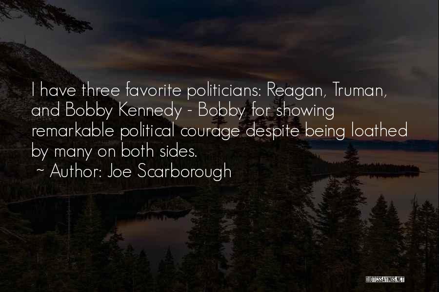Joe Scarborough Quotes: I Have Three Favorite Politicians: Reagan, Truman, And Bobby Kennedy - Bobby For Showing Remarkable Political Courage Despite Being Loathed