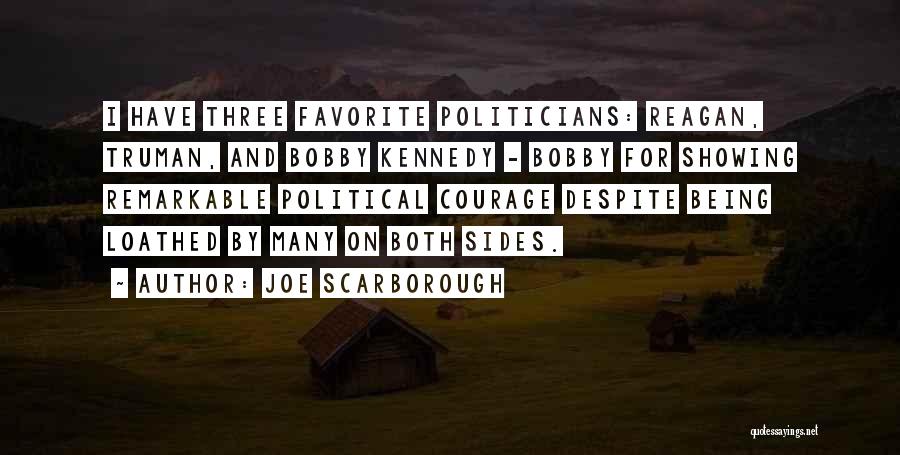 Joe Scarborough Quotes: I Have Three Favorite Politicians: Reagan, Truman, And Bobby Kennedy - Bobby For Showing Remarkable Political Courage Despite Being Loathed