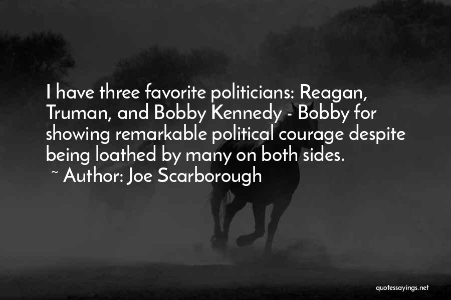 Joe Scarborough Quotes: I Have Three Favorite Politicians: Reagan, Truman, And Bobby Kennedy - Bobby For Showing Remarkable Political Courage Despite Being Loathed