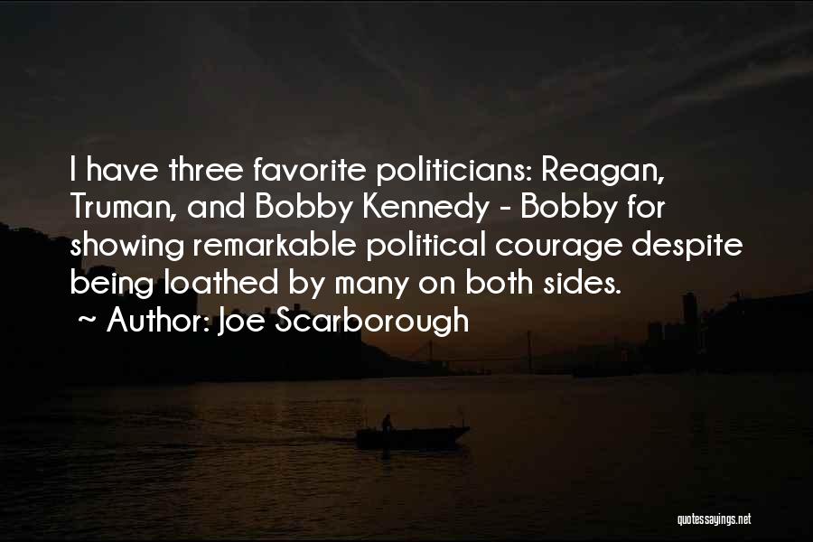 Joe Scarborough Quotes: I Have Three Favorite Politicians: Reagan, Truman, And Bobby Kennedy - Bobby For Showing Remarkable Political Courage Despite Being Loathed