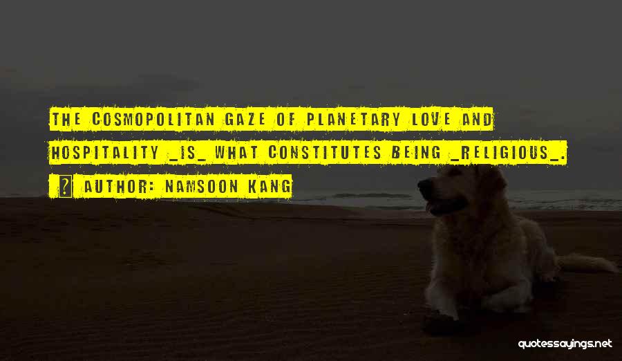 Namsoon Kang Quotes: The Cosmopolitan Gaze Of Planetary Love And Hospitality _is_ What Constitutes Being _religious_.