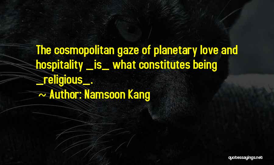 Namsoon Kang Quotes: The Cosmopolitan Gaze Of Planetary Love And Hospitality _is_ What Constitutes Being _religious_.