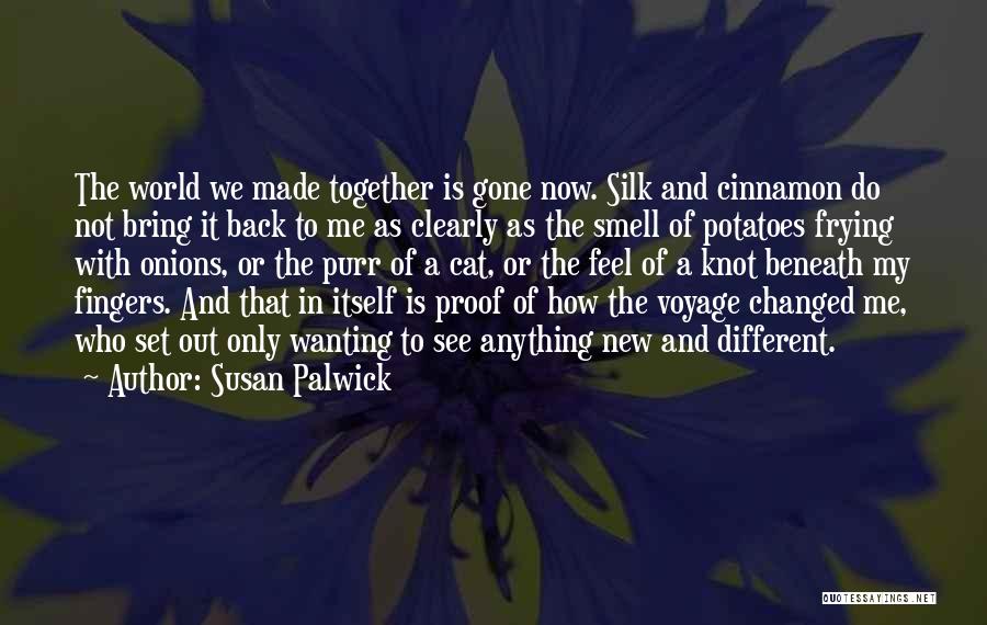 Susan Palwick Quotes: The World We Made Together Is Gone Now. Silk And Cinnamon Do Not Bring It Back To Me As Clearly