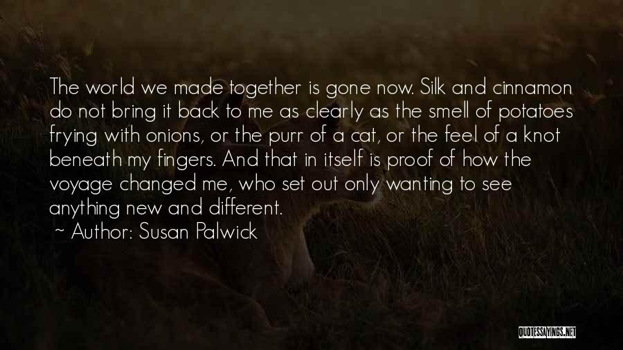 Susan Palwick Quotes: The World We Made Together Is Gone Now. Silk And Cinnamon Do Not Bring It Back To Me As Clearly